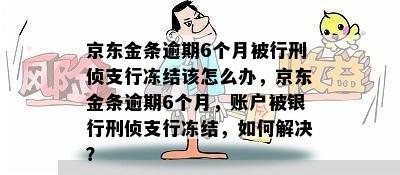 京东金条逾期6个月被行刑侦支行冻结该怎么办，京东金条逾期6个月，账户被银行刑侦支行冻结，如何解决？