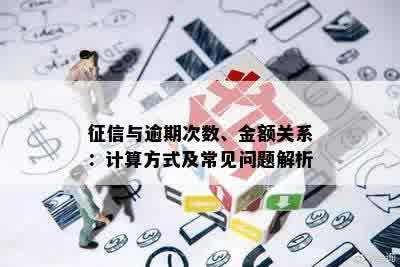 征信与逾期次数、金额关系：计算方式及常见问题解析