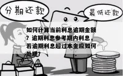 如何计算当前利息逾期金额？逾期利息参考期内利息，若逾期利息超过本金应如何处理？