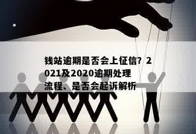 钱站逾期是否会上征信？2021及2020逾期处理流程、是否会起诉解析