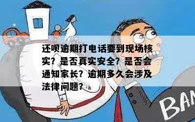 还呗逾期打电话要到现场核实？是否真实安全？是否会通知家长？逾期多久会涉及法律问题？