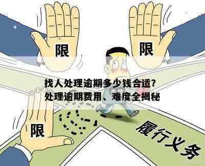 找人处理逾期多少钱合适？处理逾期费用、难度全揭秘