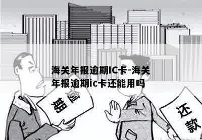 海关年报逾期IC卡-海关年报逾期ic卡还能用吗