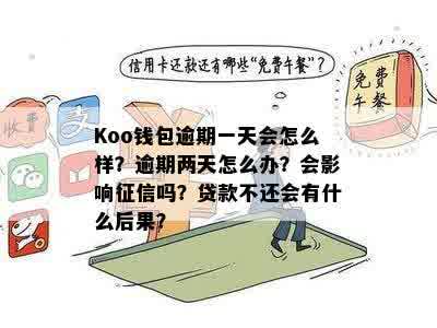 Koo钱包逾期一天会怎么样？逾期两天怎么办？会影响征信吗？贷款不还会有什么后果？