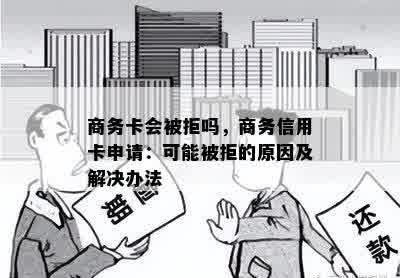 商务卡会被拒吗，商务信用卡申请：可能被拒的原因及解决办法