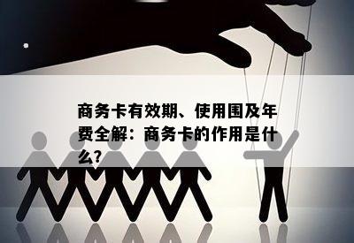 商务卡有效期、使用围及年费全解：商务卡的作用是什么？