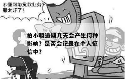 拍小租逾期几天会产生何种影响？是否会记录在个人征信中？