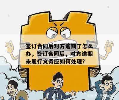 签订合同后对方逾期了怎么办，签订合同后，对方逾期未履行义务应如何处理？