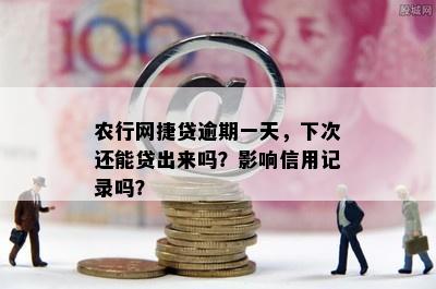 农行网捷贷逾期一天，下次还能贷出来吗？影响信用记录吗？