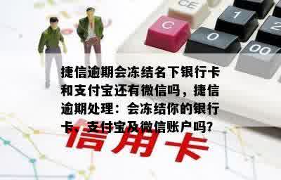 捷信逾期会冻结名下银行卡和支付宝还有微信吗，捷信逾期处理：会冻结你的银行卡、支付宝及微信账户吗？