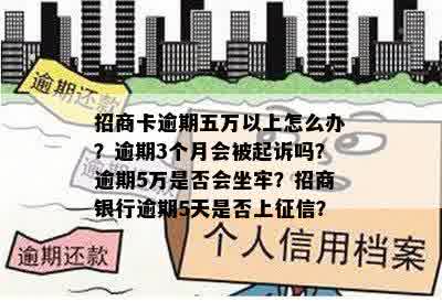 招商卡逾期五万以上怎么办？逾期3个月会被起诉吗？逾期5万是否会坐牢？招商银行逾期5天是否上征信？