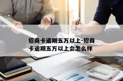 招商卡逾期五万以上-招商卡逾期五万以上会怎么样