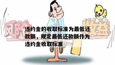 违约金的收取标准为更低还款额，规定更低还款额作为违约金收取标准