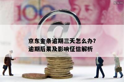 京东金条逾期三天怎么办？逾期后果及影响征信解析