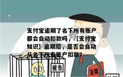 支付宝逾期了名下所有账户都会自动扣款吗，【支付宝知识】逾期后，是否会自动从名下所有账户扣款？