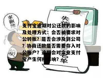 支付宝逾期对公还款的影响及处理方式：会否被要求对公转账？是否会涉及到公司？协商还款是否需要存入对公账户？逾期会对企业支付宝产生何种影响？