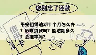 平安租赁逾期半个月怎么办？影响贷款吗？能逾期多久？会拖车吗？