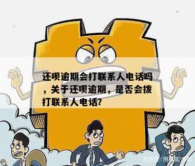 还呗逾期会打联系人电话吗，关于还呗逾期，是否会拨打联系人电话？