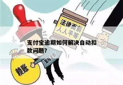 支付宝逾期如何解决自动扣款问题？