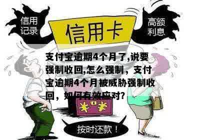 支付宝逾期4个月了,说要强制收回,怎么强制，支付宝逾期4个月被威胁强制收回，如何有效应对？