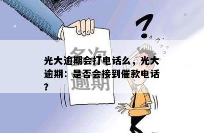 光大逾期会打电话么，光大逾期：是否会接到催款电话？