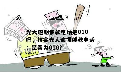 光大逾期催款电话是010吗，核实光大逾期催款电话：是否为010？