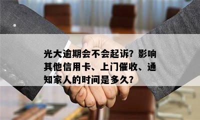 光大逾期会不会起诉？影响其他信用卡、上门催收、通知家人的时间是多久？