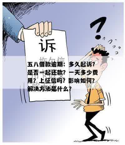 五八借款逾期：多久起诉？是否一起还款？一天多少费用？上征信吗？影响如何？解决方法是什么？