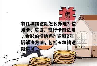 有几块钱逾期怎么办理？信用卡、房贷、银行卡都适用，会影响征信吗？逾期2年后解决方法，包括五块钱逾期情况