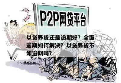 以贷养贷还是逾期好？全面逾期如何解决？以贷养贷不如逾期吗？