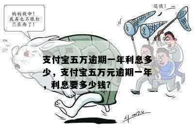 支付宝五万逾期一年利息多少，支付宝五万元逾期一年，利息要多少钱？