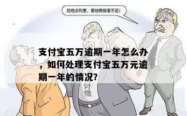 支付宝五万逾期一年怎么办，如何处理支付宝五万元逾期一年的情况？