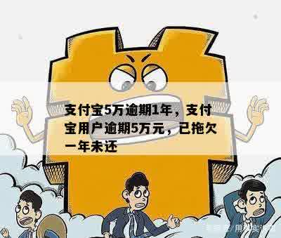 支付宝5万逾期1年，支付宝用户逾期5万元，已拖欠一年未还