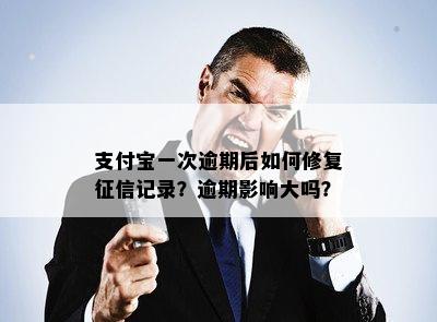 支付宝一次逾期后如何修复征信记录？逾期影响大吗？