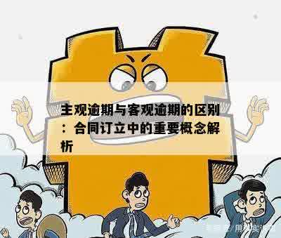 主观逾期与客观逾期的区别：合同订立中的重要概念解析