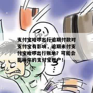 支付宝哈啰出行逾期付款对支付宝有影响，逾期未付支付宝哈啰出行账单？可能会影响你的支付宝账户！