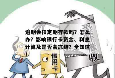 逾期会扣定期存款吗？怎么办？影响银行卡资金、利息计算及是否会冻结？全知道！