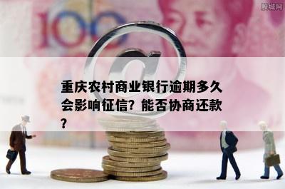 重庆农村商业银行逾期多久会影响征信？能否协商还款？