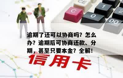 逾期了还可以协商吗？怎么办？逾期后可协商还款、分期，甚至只要本金？全解！