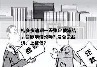 桔多多逾期一天账户被冻结，会影响借款吗？是否会起诉、上征信？