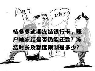 桔多多逾期冻结银行卡，账户被冻结是否仍能还款？冻结时长及额度限制是多少？