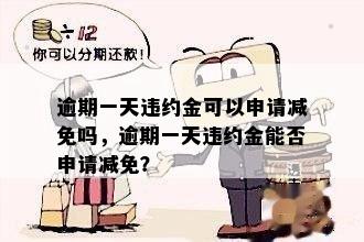 逾期一天违约金可以申请减免吗，逾期一天违约金能否申请减免？