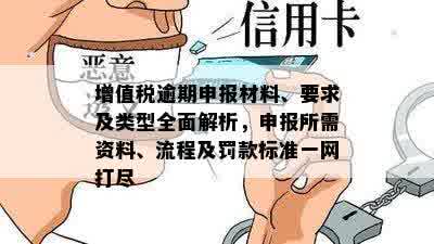 增值税逾期申报材料、要求及类型全面解析，申报所需资料、流程及罚款标准一网打尽