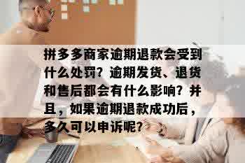 拼多多商家逾期退款会受到什么处罚？逾期发货、退货和售后都会有什么影响？并且，如果逾期退款成功后，多久可以申诉呢？