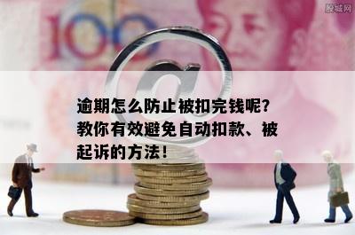 逾期怎么防止被扣完钱呢？教你有效避免自动扣款、被起诉的方法！