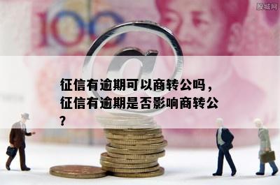 征信有逾期可以商转公吗，征信有逾期是否影响商转公？