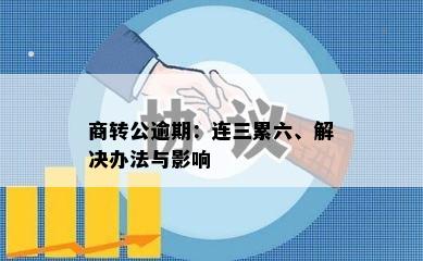 商转公逾期：连三累六、解决办法与影响