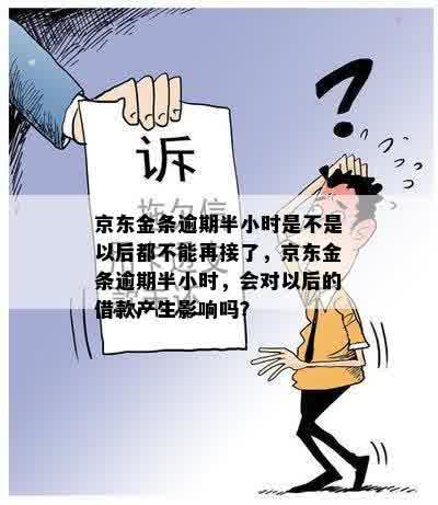 京东金条逾期半小时是不是以后都不能再接了，京东金条逾期半小时，会对以后的借款产生影响吗？