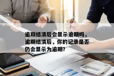 逾期结清后会显示逾期吗，逾期结清后，你的记录是否仍会显示为逾期？