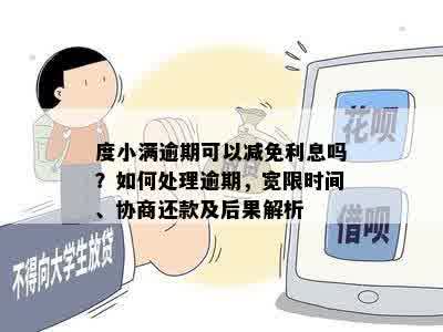 度小满逾期可以减免利息吗？如何处理逾期，宽限时间、协商还款及后果解析